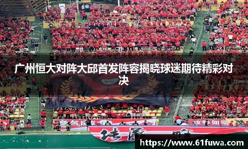 广州恒大对阵大邱首发阵容揭晓球迷期待精彩对决