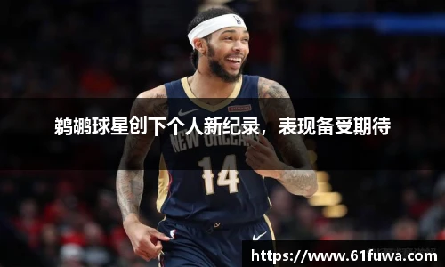 鹈鹕球星创下个人新纪录，表现备受期待