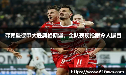 弗赖堡德甲大胜奥格斯堡，全队表现抢眼令人瞩目