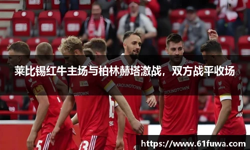 莱比锡红牛主场与柏林赫塔激战，双方战平收场