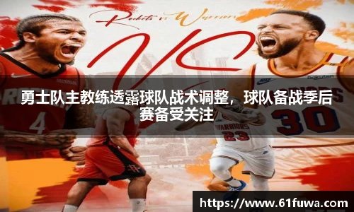 勇士队主教练透露球队战术调整，球队备战季后赛备受关注