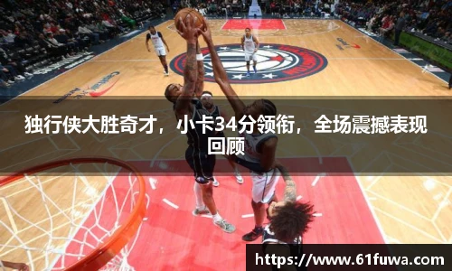 独行侠大胜奇才，小卡34分领衔，全场震撼表现回顾