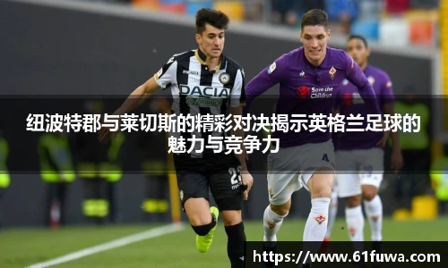 纽波特郡与莱切斯的精彩对决揭示英格兰足球的魅力与竞争力