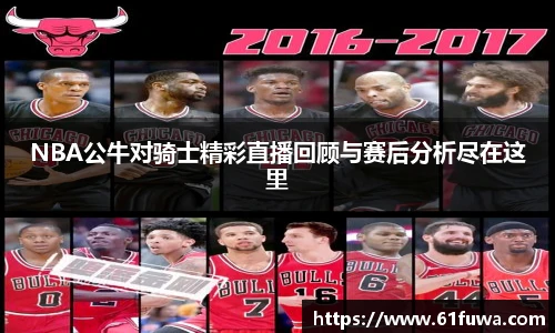 NBA公牛对骑士精彩直播回顾与赛后分析尽在这里