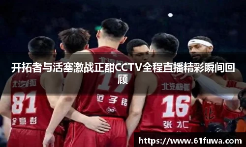 开拓者与活塞激战正酣CCTV全程直播精彩瞬间回顾