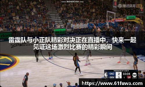 雷霆队与小正队精彩对决正在直播中，快来一起见证这场激烈比赛的精彩瞬间