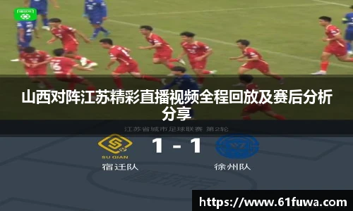 山西对阵江苏精彩直播视频全程回放及赛后分析分享