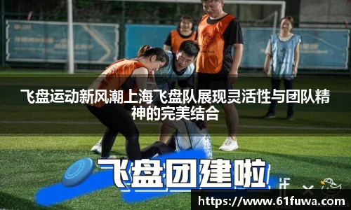 飞盘运动新风潮上海飞盘队展现灵活性与团队精神的完美结合