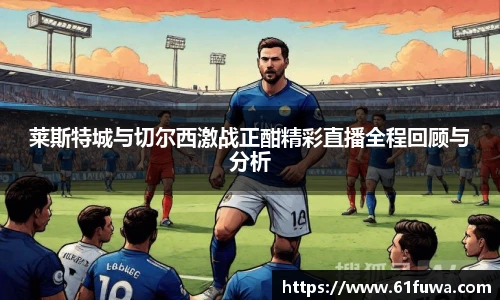 莱斯特城与切尔西激战正酣精彩直播全程回顾与分析